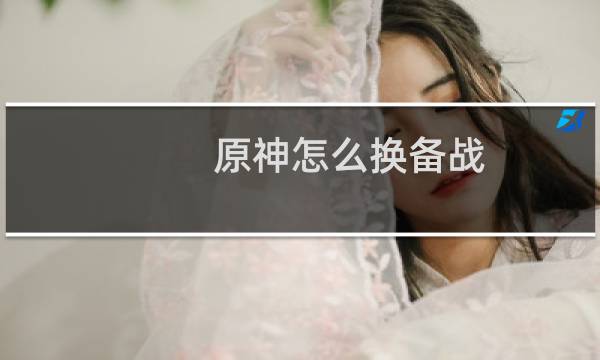 原神怎么换备战