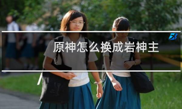 原神怎么换成岩神主