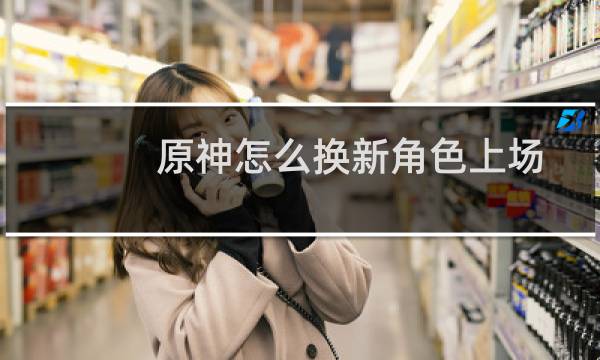 原神怎么换新角色上场