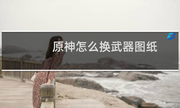 原神怎么换武器图纸
