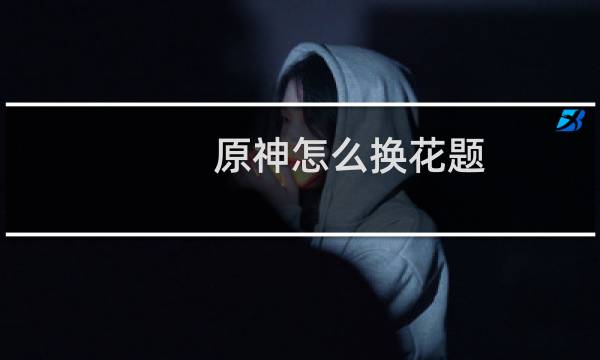 原神怎么换花题