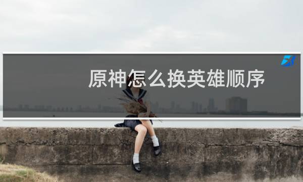 原神怎么换英雄顺序