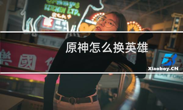 原神怎么换英雄