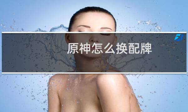 原神怎么换配牌