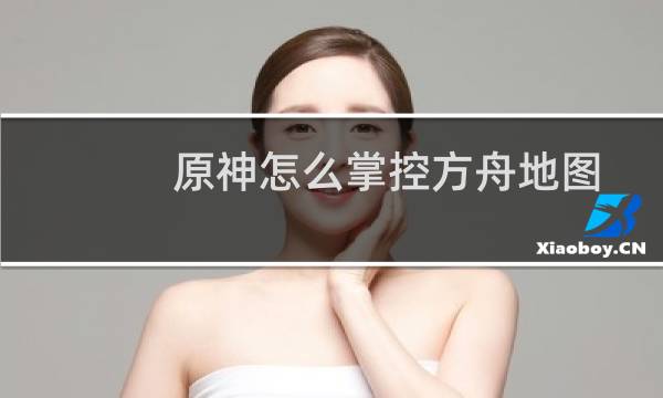 原神怎么掌控方舟地图