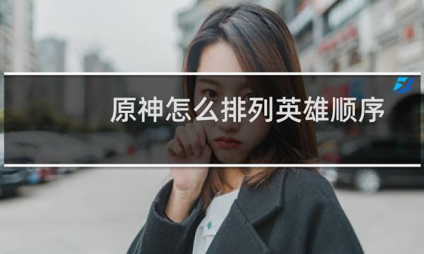 原神怎么排列英雄顺序
