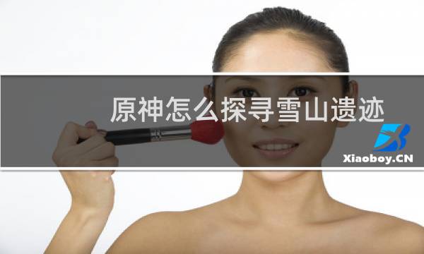 原神怎么探寻雪山遗迹