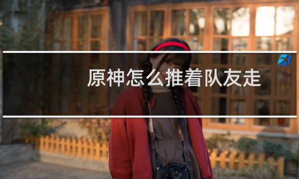 原神怎么推着队友走