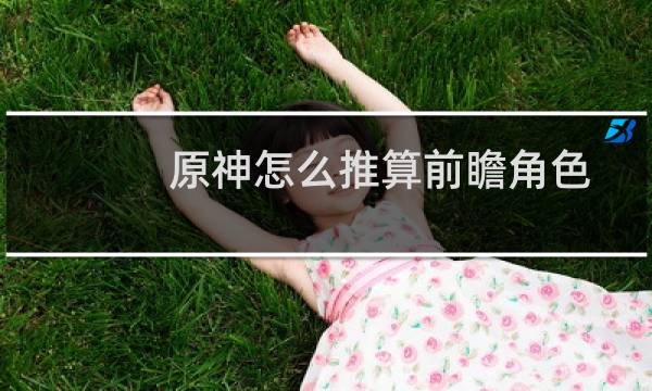 原神怎么推算前瞻角色