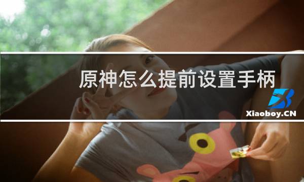 原神怎么提前设置手柄
