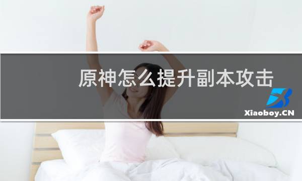 原神怎么提升副本攻击