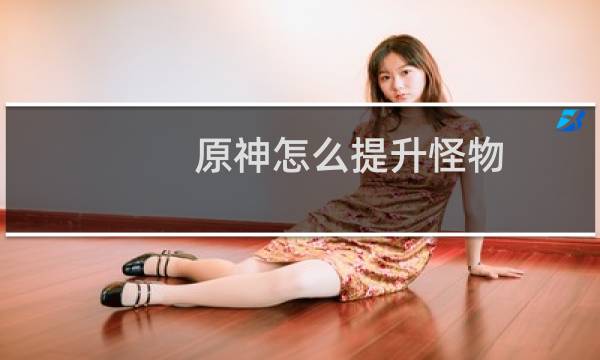 原神怎么提升怪物