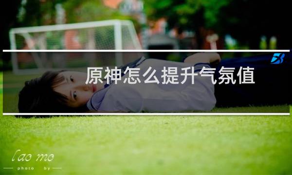 原神怎么提升气氛值