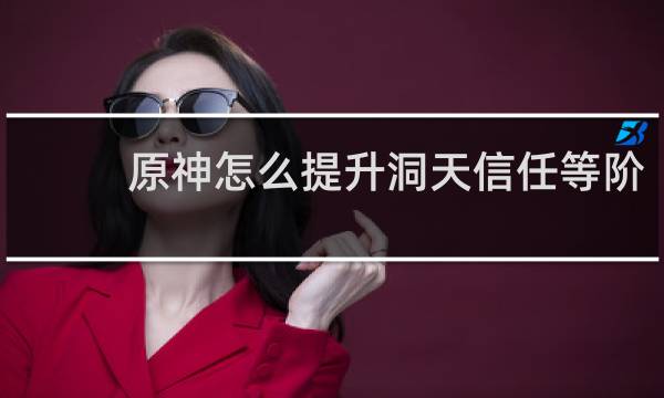 原神怎么提升洞天信任等阶