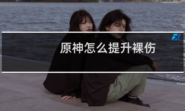 原神怎么提升裸伤