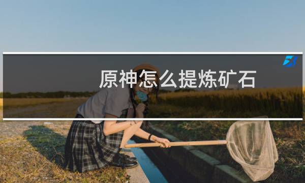 原神怎么提炼矿石