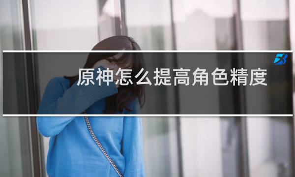 原神怎么提高角色精度