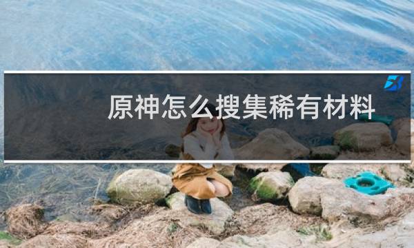原神怎么搜集稀有材料