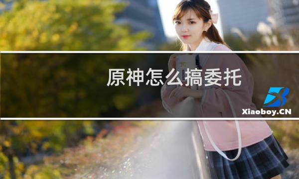 原神怎么搞委托