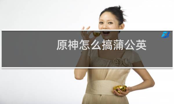 原神怎么搞蒲公英