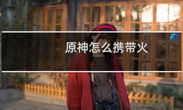 原神怎么携带火