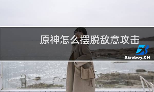 原神怎么摆脱敌意攻击
