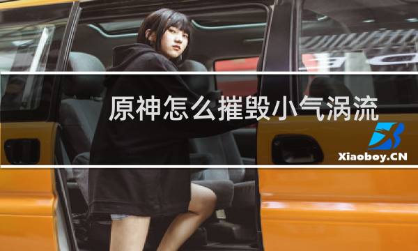 原神怎么摧毁小气涡流