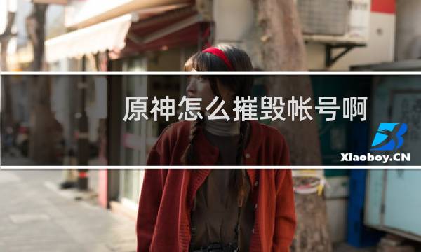 原神怎么摧毁帐号啊