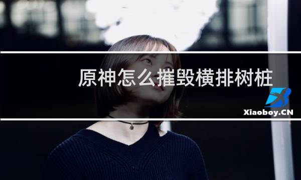 原神怎么摧毁横排树桩