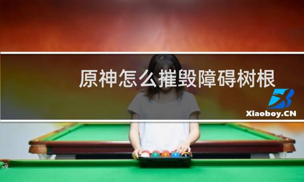 原神怎么摧毁障碍树根