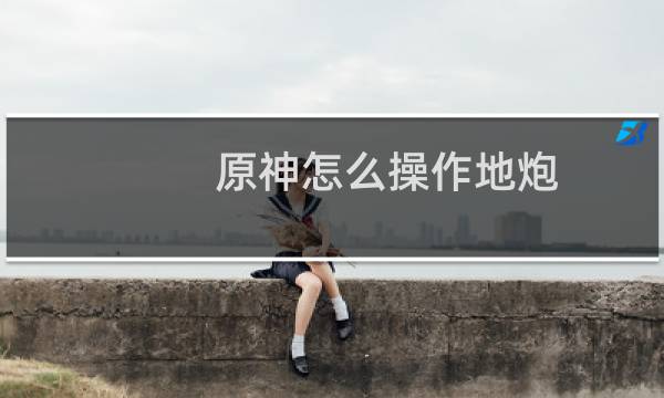 原神怎么操作地炮