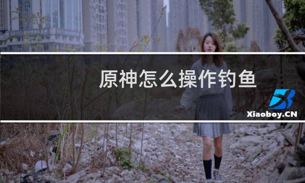 原神怎么操作钓鱼
