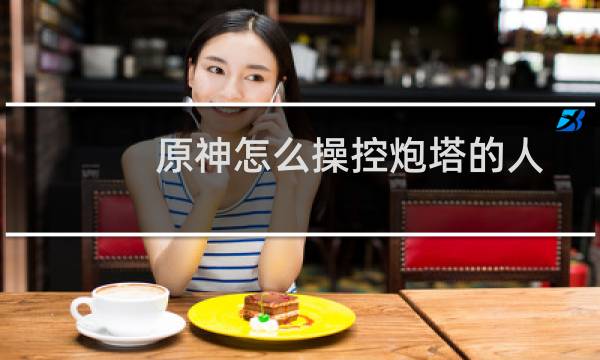 原神怎么操控炮塔的人