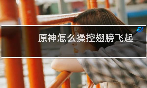 原神怎么操控翅膀飞起