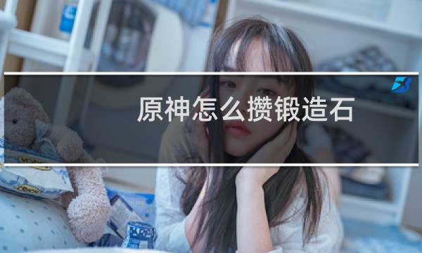 原神怎么攒锻造石