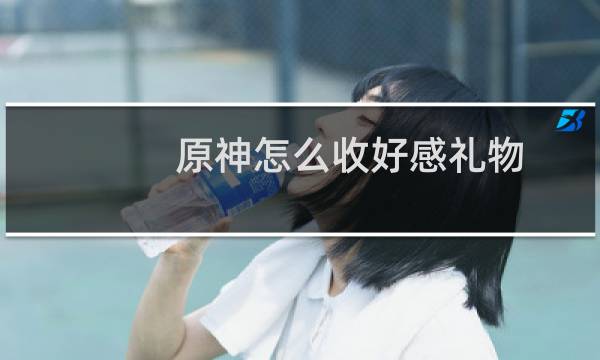 原神怎么收好感礼物