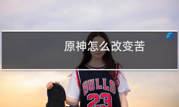 原神怎么改变苦