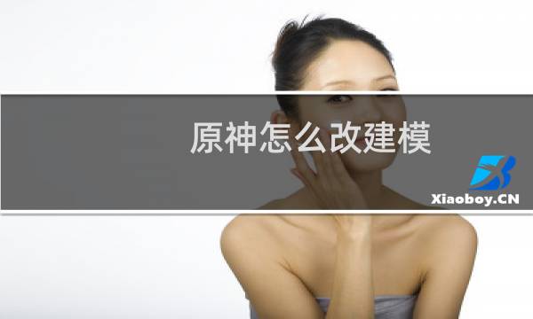 原神怎么改建模
