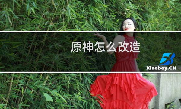 原神怎么改造