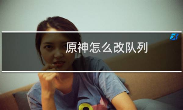 原神怎么改队列