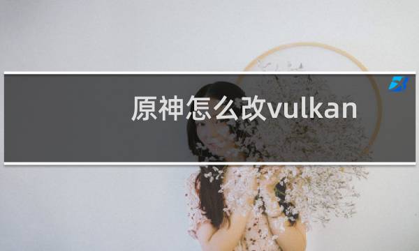 原神怎么改vulkan