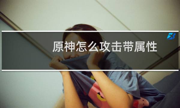 原神怎么攻击带属性