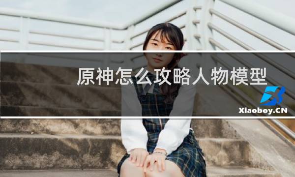 原神怎么攻略人物模型