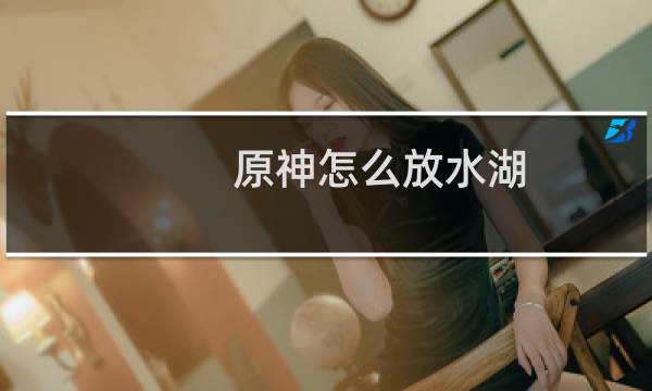 原神怎么放水湖
