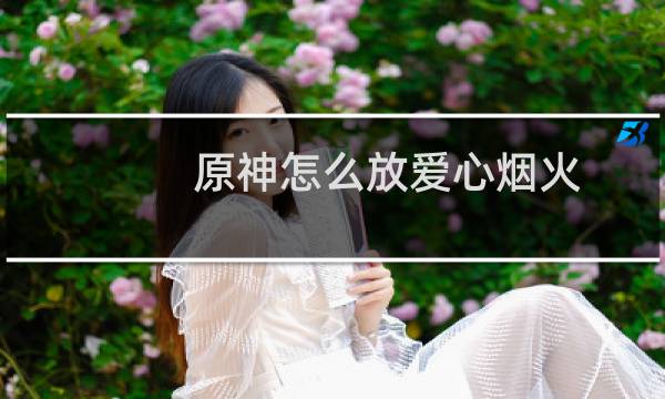 原神怎么放爱心烟火