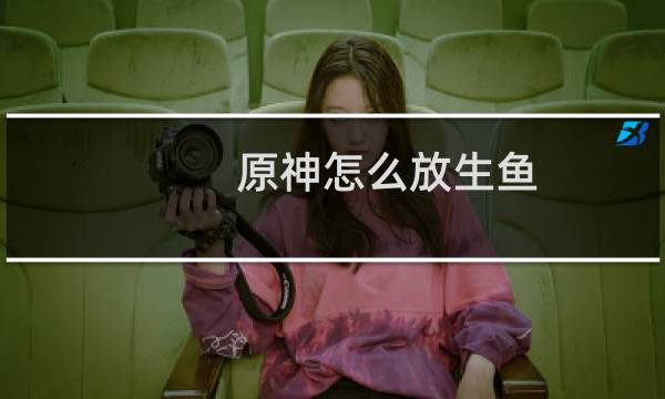 原神怎么放生鱼