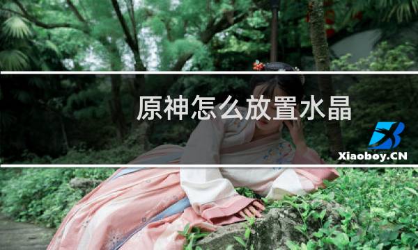 原神怎么放置水晶