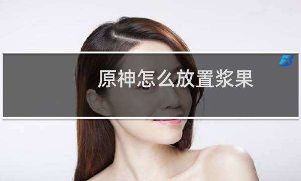 原神怎么放置浆果