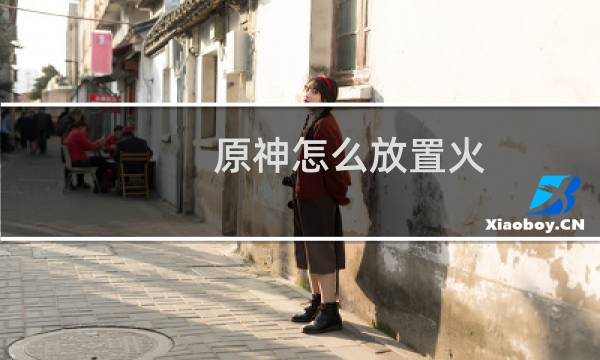 原神怎么放置火