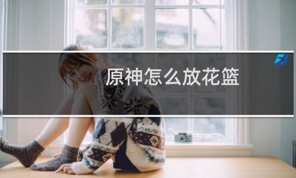 原神怎么放花篮